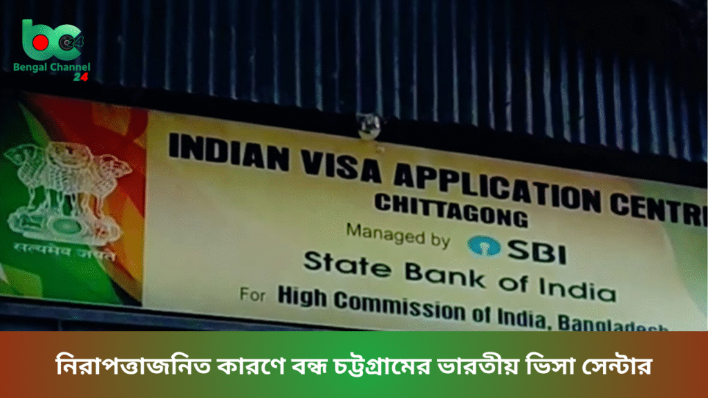 নিরাপত্তাজনিত কারণে বন্ধ চট্টগ্রামের ভারতীয় ভিসা সেন্টার