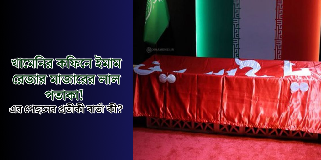খামেনির কফিনে ইমাম রেজার মাজারের লাল পতাকা! 
এর পেছনের প্রতীকী বার্তা কী?